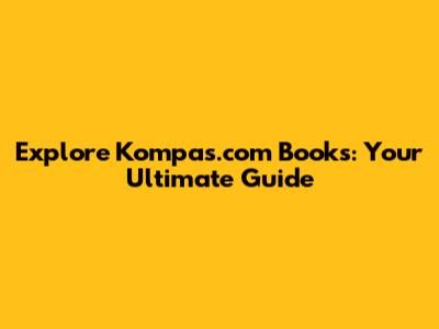 Explore Kompas.com Books: Your Ultimate Guide