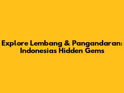 Explore Lembang & Pangandaran: Indonesia's Hidden Gems