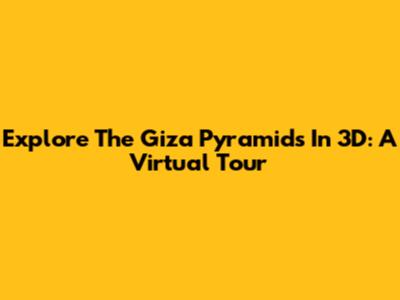 Explore The Giza Pyramids In 3D: A Virtual Tour