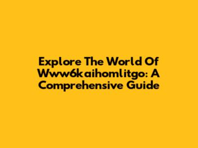 Explore The World Of Www6kaihomlitgo: A Comprehensive Guide