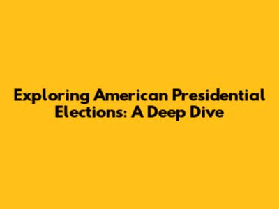 Exploring American Presidential Elections: A Deep Dive