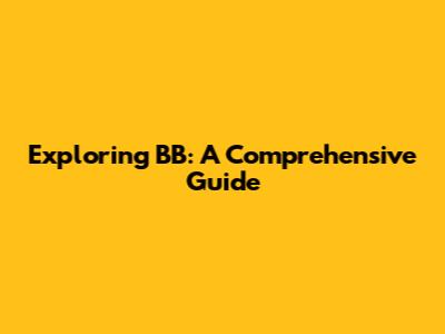 Exploring BB: A Comprehensive Guide