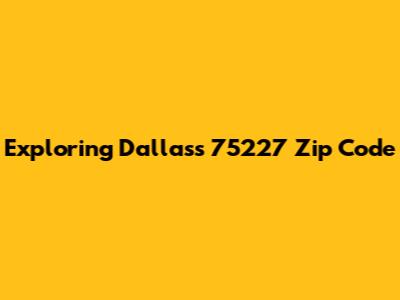 Exploring Dallas's 75227 Zip Code