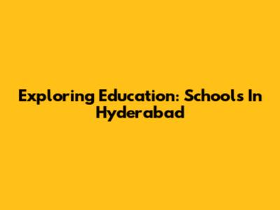 Exploring Education: Schools In Hyderabad