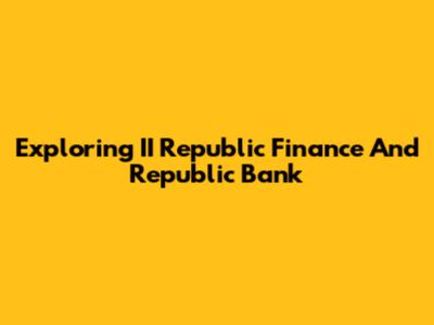 Exploring II Republic Finance And Republic Bank