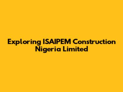 Exploring ISAIPEM Construction Nigeria Limited