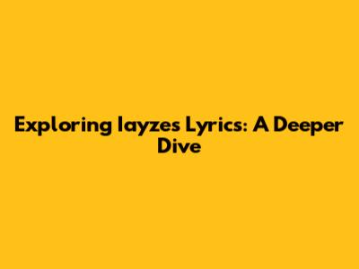 Exploring Iayze's Lyrics: A Deeper Dive