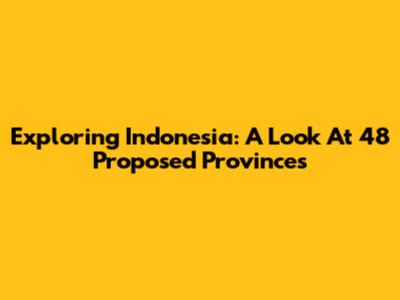 Exploring Indonesia: A Look At 48 Proposed Provinces