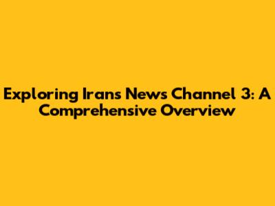 Exploring Iran's News Channel 3: A Comprehensive Overview