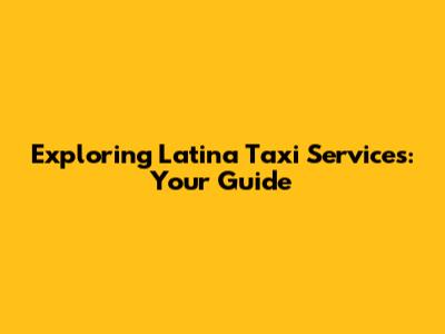 Exploring Latina Taxi Services: Your Guide