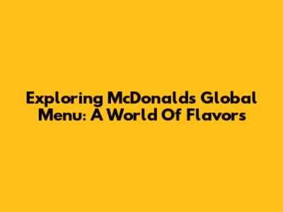 Exploring McDonald's Global Menu: A World Of Flavors