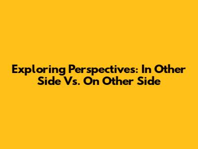 Exploring Perspectives: In Other Side Vs. On Other Side