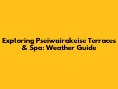 Exploring Pseiwairakeise Terraces & Spa: Weather Guide