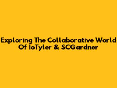 Exploring The Collaborative World Of IoTyler & SCGardner