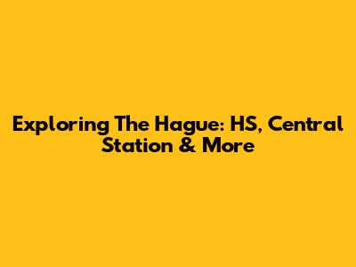 Exploring The Hague: HS, Central Station & More