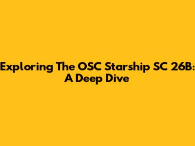 Exploring The OSC Starship SC 26B: A Deep Dive