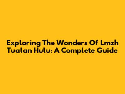 Exploring The Wonders Of Lmzh Tualan Hulu: A Complete Guide