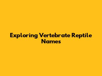 Exploring Vertebrate Reptile Names