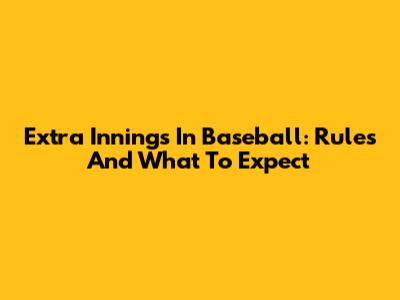 Extra Innings In Baseball: Rules And What To Expect