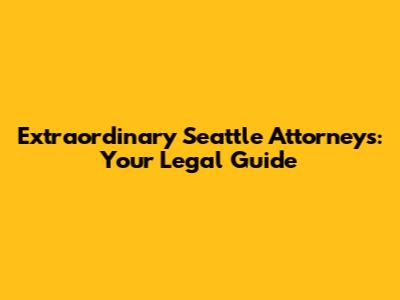 Extraordinary Seattle Attorneys: Your Legal Guide