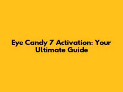 Eye Candy 7 Activation: Your Ultimate Guide