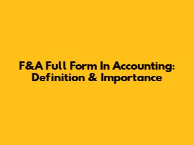 F&A Full Form In Accounting: Definition & Importance
