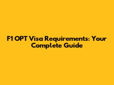 F1 OPT Visa Requirements: Your Complete Guide