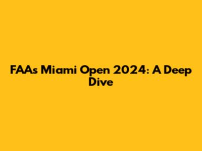 FAA's Miami Open 2024: A Deep Dive
