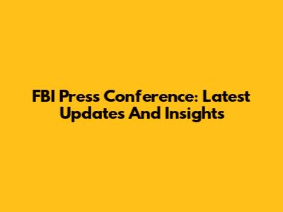 FBI Press Conference: Latest Updates And Insights