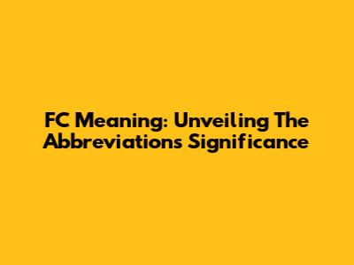 FC Meaning: Unveiling The Abbreviation's Significance