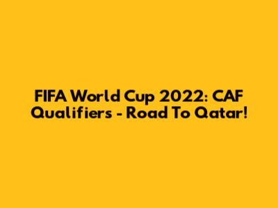 FIFA World Cup 2022: CAF Qualifiers - Road To Qatar!