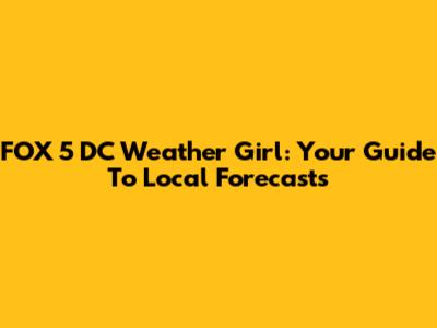 FOX 5 DC Weather Girl: Your Guide To Local Forecasts