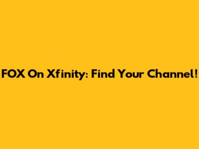 FOX On Xfinity: Find Your Channel!