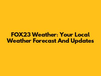 FOX23 Weather: Your Local Weather Forecast And Updates