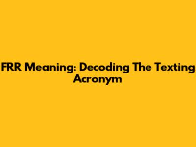 FRR Meaning: Decoding The Texting Acronym
