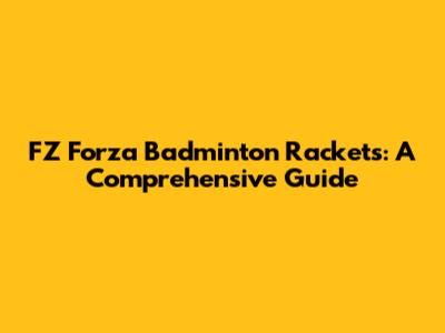 FZ Forza Badminton Rackets: A Comprehensive Guide
