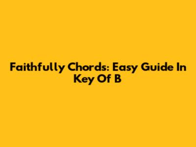Faithfully Chords: Easy Guide In Key Of B