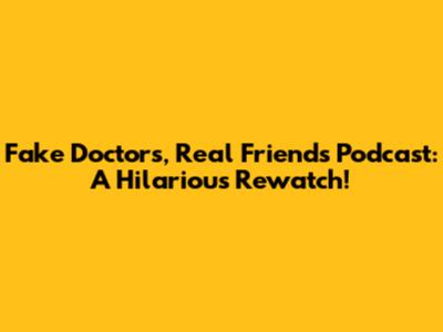 Fake Doctors, Real Friends Podcast: A Hilarious Rewatch!