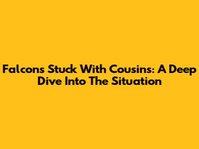 Falcons Stuck With Cousins: A Deep Dive Into The Situation