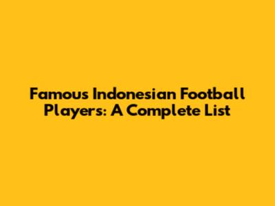 Famous Indonesian Football Players: A Complete List