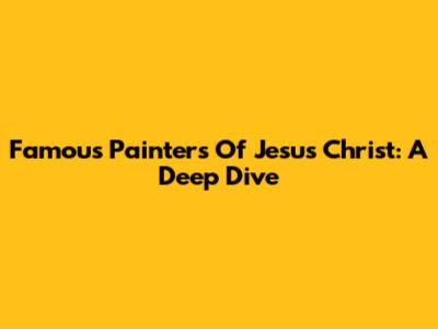 Famous Painters Of Jesus Christ: A Deep Dive
