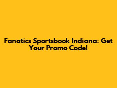 Fanatics Sportsbook Indiana: Get Your Promo Code!