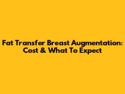 Fat Transfer Breast Augmentation: Cost & What To Expect