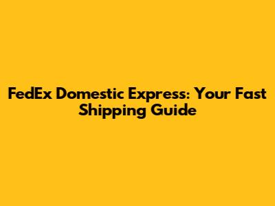 FedEx Domestic Express: Your Fast Shipping Guide