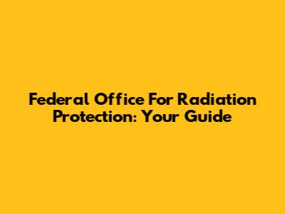 Federal Office For Radiation Protection: Your Guide