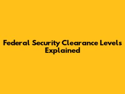 Federal Security Clearance Levels Explained