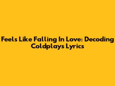 Feels Like Falling In Love: Decoding Coldplay's Lyrics
