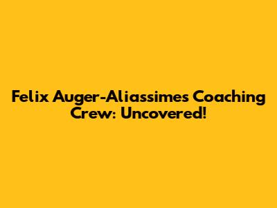 Felix Auger-Aliassime's Coaching Crew: Uncovered!