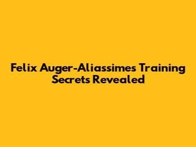 Felix Auger-Aliassime's Training Secrets Revealed
