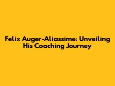Felix Auger-Aliassime: Unveiling His Coaching Journey